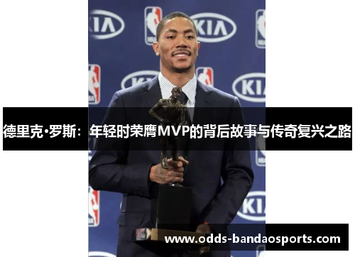 德里克·罗斯：年轻时荣膺MVP的背后故事与传奇复兴之路