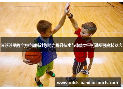 篮球球星的全方位训练计划助力提升技术与体能水平打造更强竞技状态
