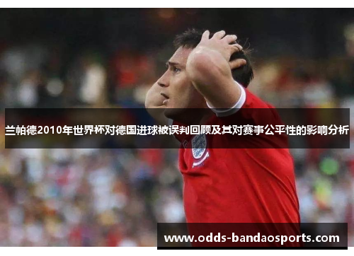 兰帕德2010年世界杯对德国进球被误判回顾及其对赛事公平性的影响分析