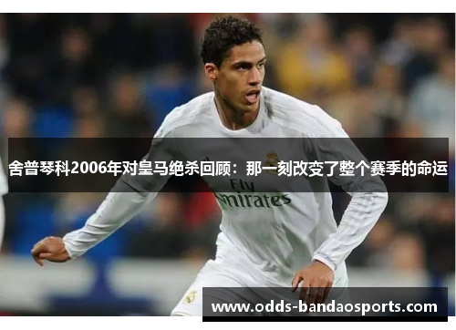 舍普琴科2006年对皇马绝杀回顾：那一刻改变了整个赛季的命运