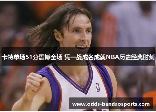 卡特单场51分震撼全场 凭一战成名成就NBA历史经典时刻