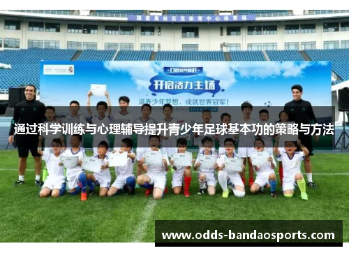 通过科学训练与心理辅导提升青少年足球基本功的策略与方法
