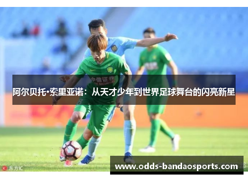阿尔贝托·索里亚诺：从天才少年到世界足球舞台的闪亮新星