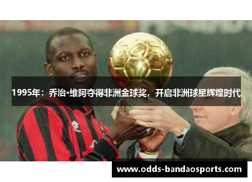 1995年：乔治·维阿夺得非洲金球奖，开启非洲球星辉煌时代