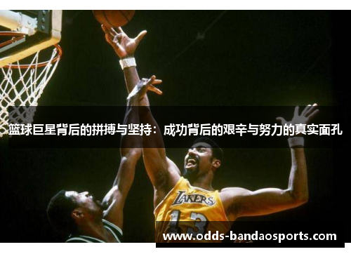 篮球巨星背后的拼搏与坚持：成功背后的艰辛与努力的真实面孔