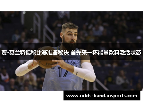 贾·莫兰特揭秘比赛准备秘诀 首先来一杯能量饮料激活状态