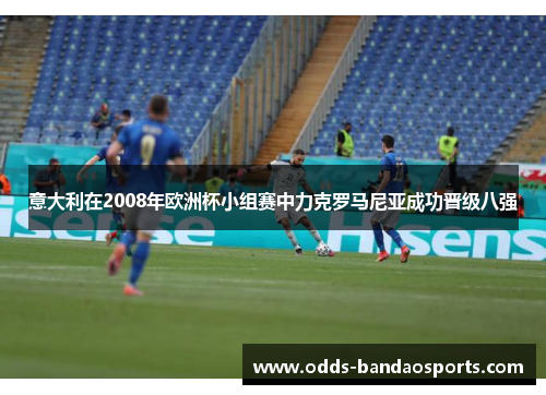 意大利在2008年欧洲杯小组赛中力克罗马尼亚成功晋级八强