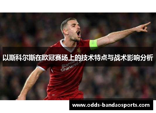 以斯科尔斯在欧冠赛场上的技术特点与战术影响分析