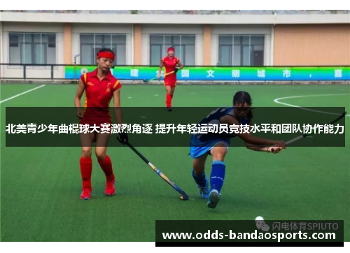 北美青少年曲棍球大赛激烈角逐 提升年轻运动员竞技水平和团队协作能力