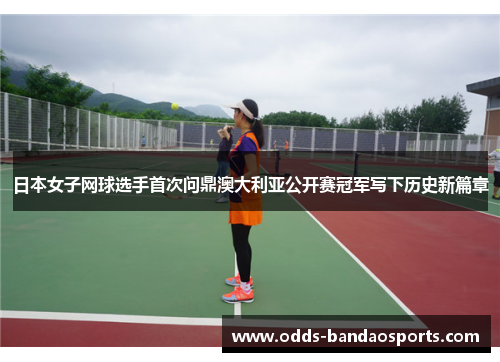 日本女子网球选手首次问鼎澳大利亚公开赛冠军写下历史新篇章