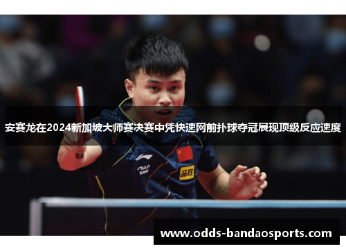 安赛龙在2024新加坡大师赛决赛中凭快速网前扑球夺冠展现顶级反应速度