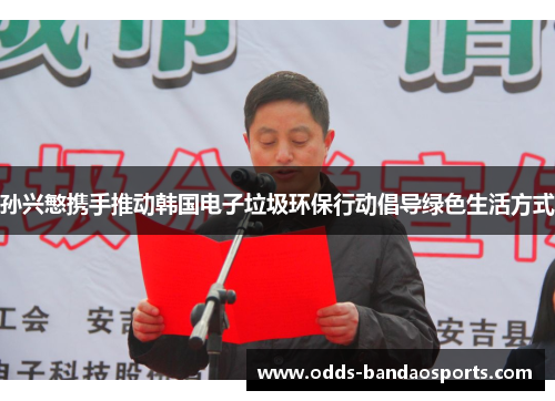 孙兴慜携手推动韩国电子垃圾环保行动倡导绿色生活方式