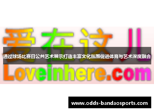 通过球场比赛日公共艺术展示打造丰富文化氛围促进体育与艺术深度融合