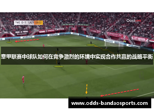 意甲联赛中球队如何在竞争激烈的环境中实现合作共赢的战略平衡