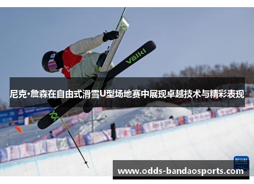 尼克·詹森在自由式滑雪U型场地赛中展现卓越技术与精彩表现