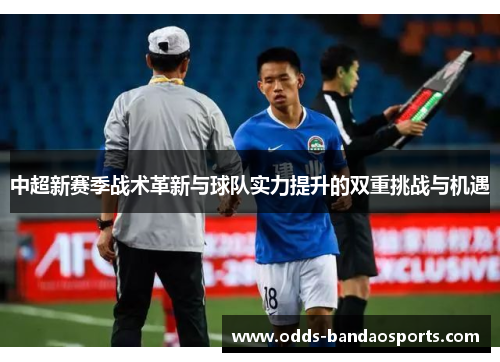 中超新赛季战术革新与球队实力提升的双重挑战与机遇