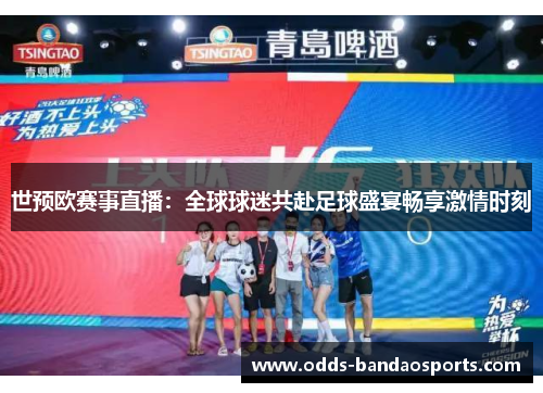 世预欧赛事直播：全球球迷共赴足球盛宴畅享激情时刻