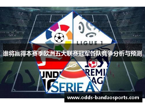 谁将赢得本赛季欧洲五大联赛冠军各队竞争分析与预测