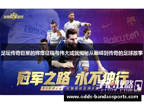 足坛传奇巨星的辉煌征程与伟大成就揭秘从巅峰到传奇的足球故事