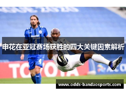 申花在亚冠赛场获胜的四大关键因素解析