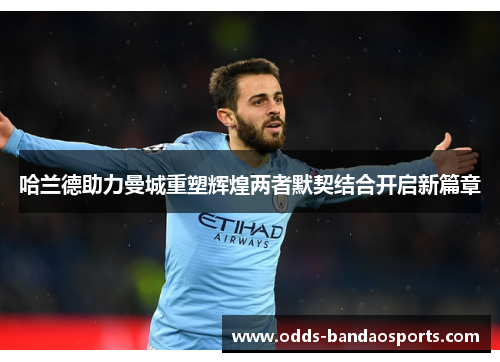 哈兰德助力曼城重塑辉煌两者默契结合开启新篇章