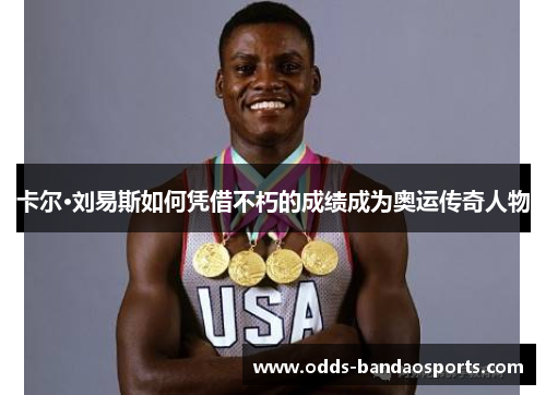 卡尔·刘易斯如何凭借不朽的成绩成为奥运传奇人物