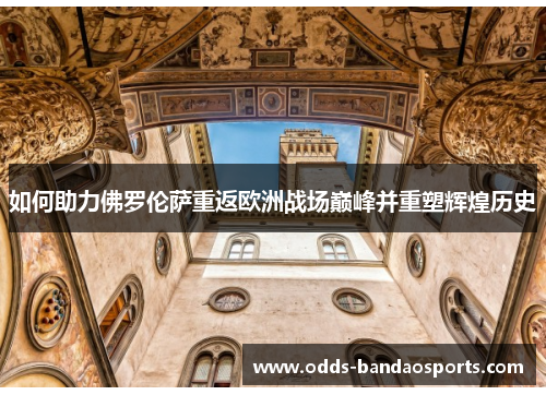 如何助力佛罗伦萨重返欧洲战场巅峰并重塑辉煌历史