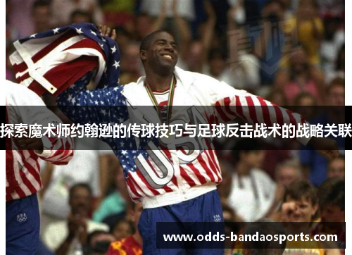 探索魔术师约翰逊的传球技巧与足球反击战术的战略关联