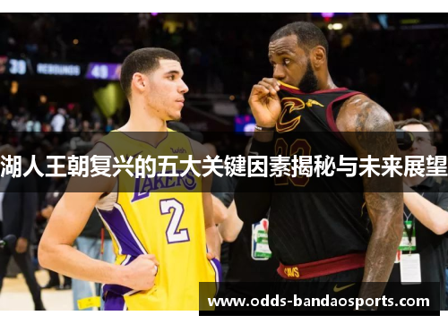 湖人王朝复兴的五大关键因素揭秘与未来展望
