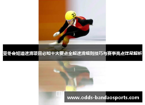 亚冬会短道速滑项目必知十大要点全解速滑规则技巧与赛事亮点详尽解析
