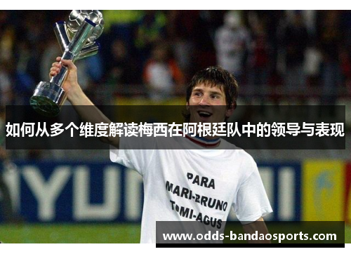 如何从多个维度解读梅西在阿根廷队中的领导与表现