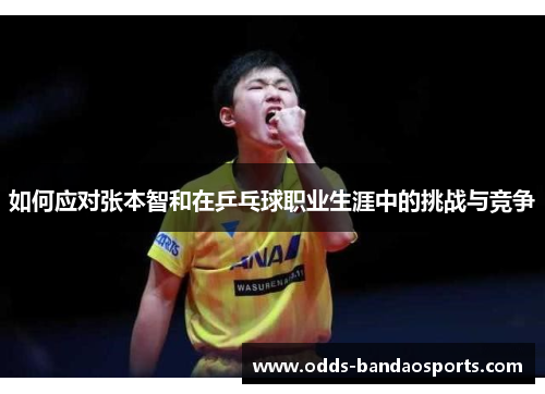 如何应对张本智和在乒乓球职业生涯中的挑战与竞争