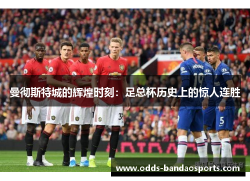 曼彻斯特城的辉煌时刻：足总杯历史上的惊人连胜