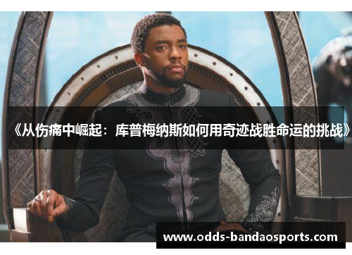《从伤痛中崛起：库普梅纳斯如何用奇迹战胜命运的挑战》