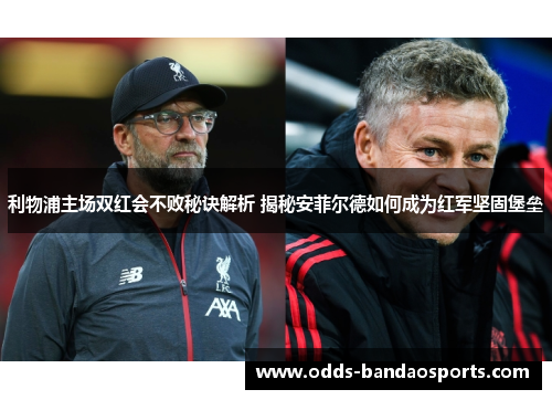 利物浦主场双红会不败秘诀解析 揭秘安菲尔德如何成为红军坚固堡垒