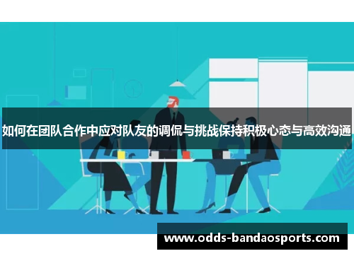 如何在团队合作中应对队友的调侃与挑战保持积极心态与高效沟通