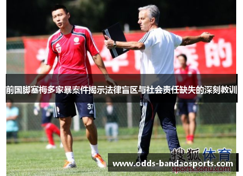 前国脚塞梅多家暴案件揭示法律盲区与社会责任缺失的深刻教训