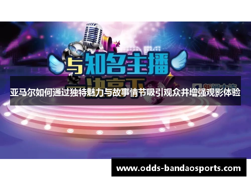 亚马尔如何通过独特魅力与故事情节吸引观众并增强观影体验
