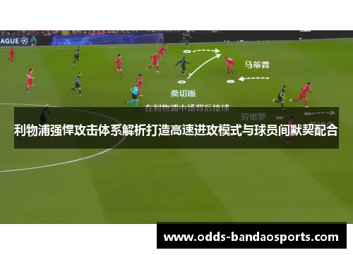 利物浦强悍攻击体系解析打造高速进攻模式与球员间默契配合