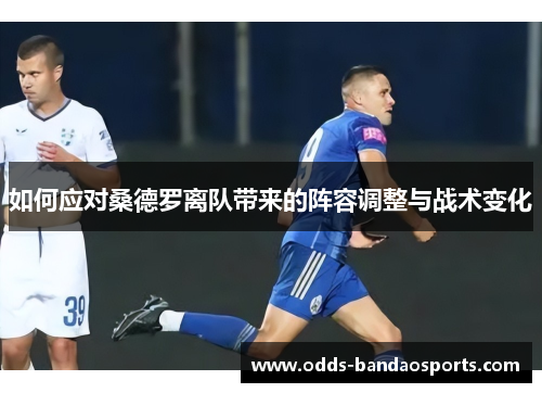 如何应对桑德罗离队带来的阵容调整与战术变化