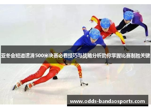 亚冬会短道速滑500米决赛必看技巧与战略分析助你掌握比赛制胜关键