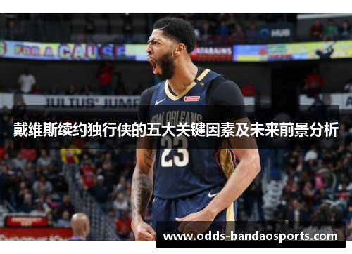 戴维斯续约独行侠的五大关键因素及未来前景分析
