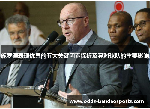 施罗德表现优异的五大关键因素探析及其对球队的重要影响