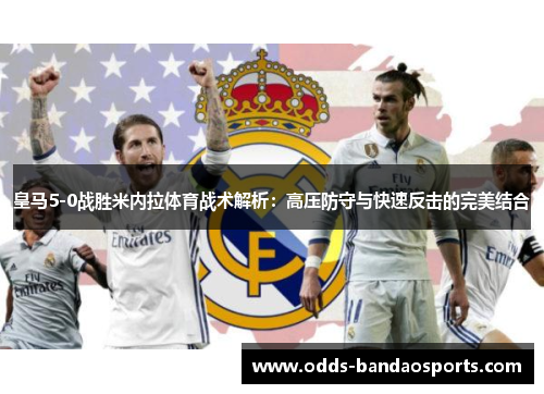皇马5-0战胜米内拉体育战术解析：高压防守与快速反击的完美结合