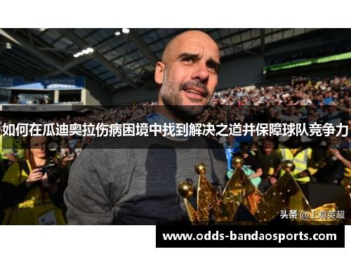 如何在瓜迪奥拉伤病困境中找到解决之道并保障球队竞争力