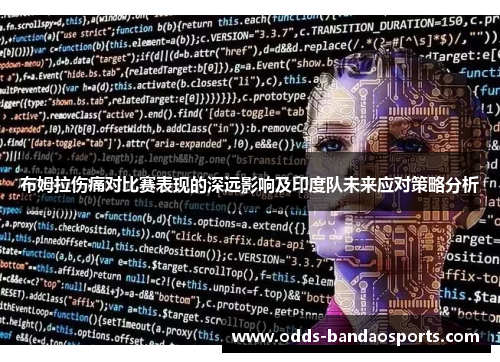 布姆拉伤痛对比赛表现的深远影响及印度队未来应对策略分析
