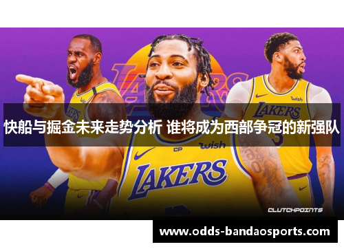 快船与掘金未来走势分析 谁将成为西部争冠的新强队