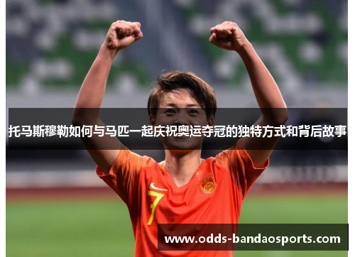 托马斯穆勒如何与马匹一起庆祝奥运夺冠的独特方式和背后故事