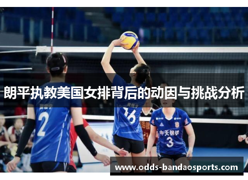 朗平执教美国女排背后的动因与挑战分析