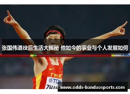 张国伟退役后生活大揭秘 他如今的事业与个人发展如何